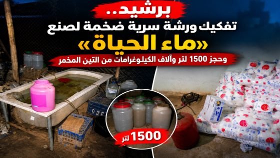 برشيد.. تفكيك ورشة سرية ضخمة لصنع «ماء الحياة» وحجز 1500 لتر وآلاف الكيلوغرامات من التين المخمر