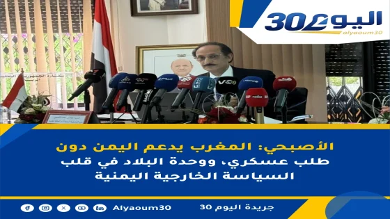 الأصبحي: المغرب يدعم اليمن دون طلب عسكري، ووحدة البلاد في قلب السياسة الخارجية اليمنية