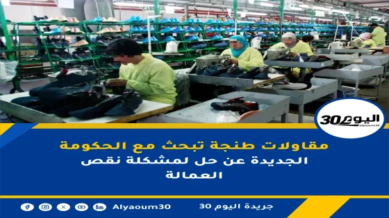 مقاولات طنجة تبحث مع الحكومة الجديدة عن حل لمشكلة نقص العمالة