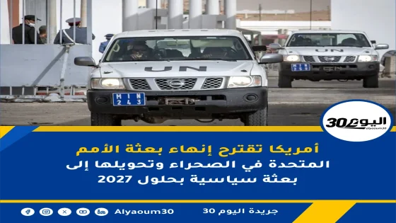 أمريكا تقترح إنهاء بعثة الأمم المتحدة في الصحراء وتحويلها إلى بعثة سياسية بحلول 2027