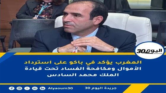 المغرب يؤكد في باكو على استرداد الأموال ومكافحة الفساد تحت قيادة الملك محمد السادس