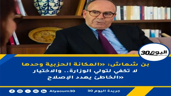 بن شماش: «المكانة الحزبية وحدها لا تكفي لتولي الوزارة.. والاختيار الخاطئ يهدد الإصلاح»