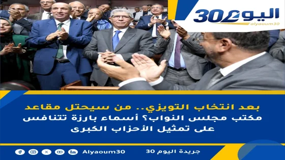 بعد انتخاب التويزي.. من سيحتل مقاعد مكتب مجلس النواب؟ أسماء بارزة تتنافس على تمثيل الأحزاب الكبرى