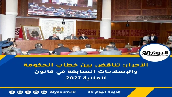 الأحرار: تناقض بين خطاب الحكومة والإصلاحات السابقة في قانون المالية 2027