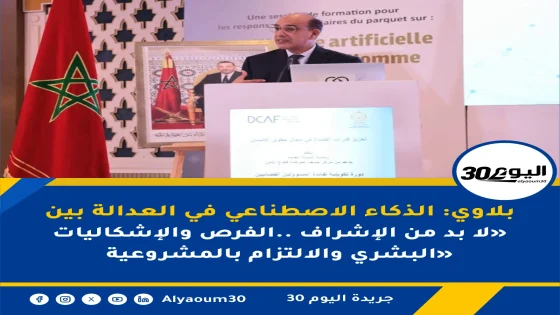 بلاوي: الذكاء الاصطناعي في العدالة بين الفرص والإشكاليات.. «لا بد من الإشراف البشري والالتزام بالمشروعية»