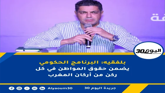 بلفقيه: البرنامج الحكومي يضمن حقوق المواطن في كل ركن من أركان المغرب