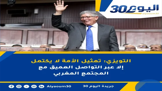 التويزي: تمثيل الأمة لا يكتمل إلا عبر التواصل العميق مع المجتمع المغربي