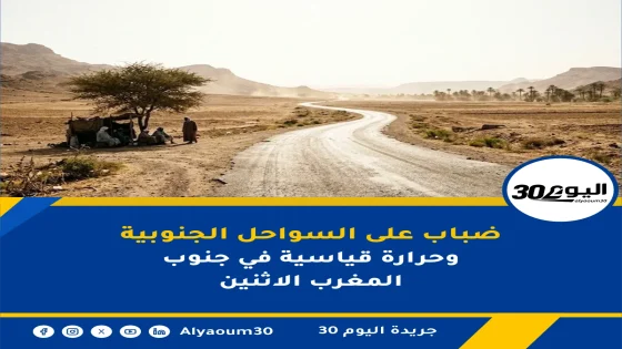 ضباب على السواحل الجنوبية وحرارة قياسية في جنوب المغرب الاثنين