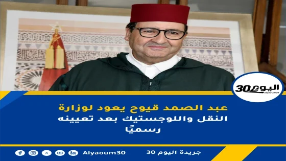 عبد الصمد قيوح يعود لوزارة النقل واللوجستيك بعد تعيينه رسميًا