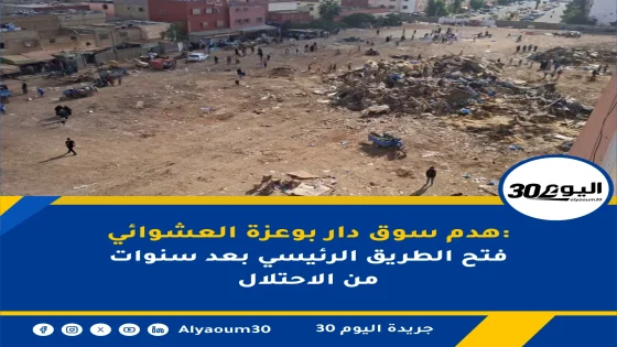 هدم سوق دار بوعزة العشوائي: فتح الطريق الرئيسي بعد سنوات من الاحتلال
