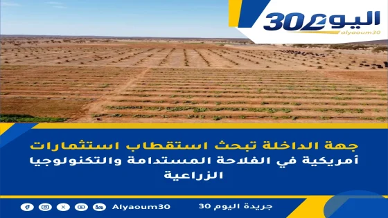 جهة الداخلة تبحث استقطاب استثمارات أمريكية في الفلاحة المستدامة والتكنولوجيا الزراعية